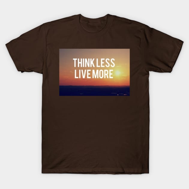 Think Less Live More Motivational Inspirational T-Shirt T-Shirt by shewpdaddy